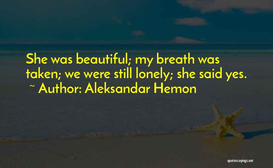 Aleksandar Hemon Quotes: She Was Beautiful; My Breath Was Taken; We Were Still Lonely; She Said Yes.