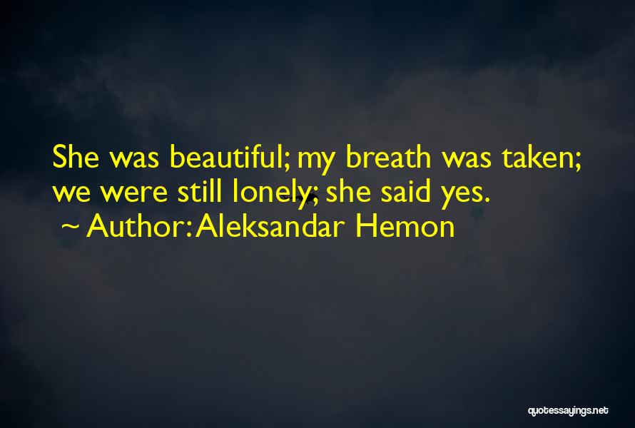 Aleksandar Hemon Quotes: She Was Beautiful; My Breath Was Taken; We Were Still Lonely; She Said Yes.