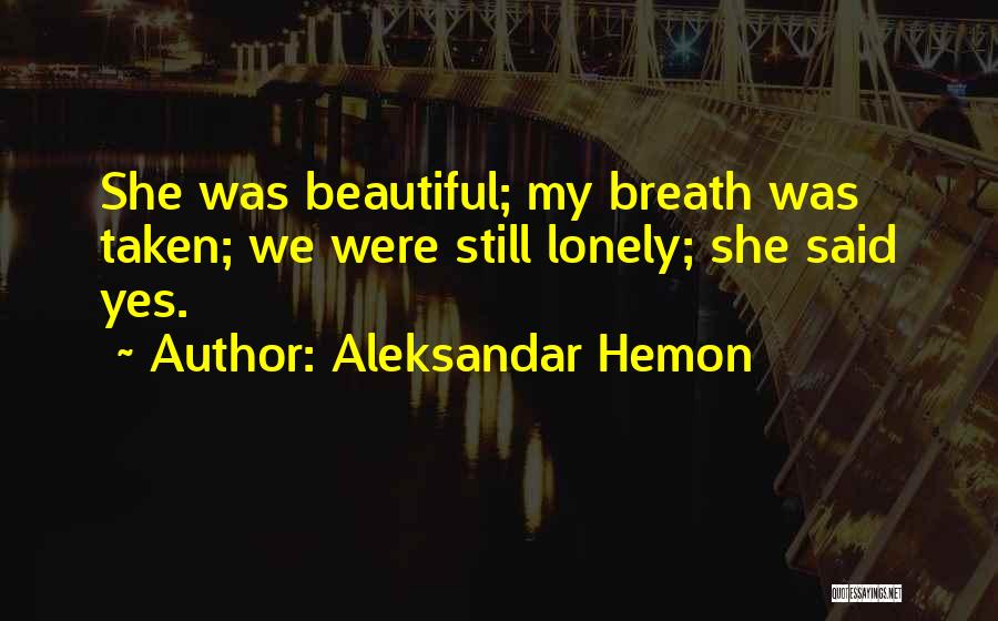 Aleksandar Hemon Quotes: She Was Beautiful; My Breath Was Taken; We Were Still Lonely; She Said Yes.