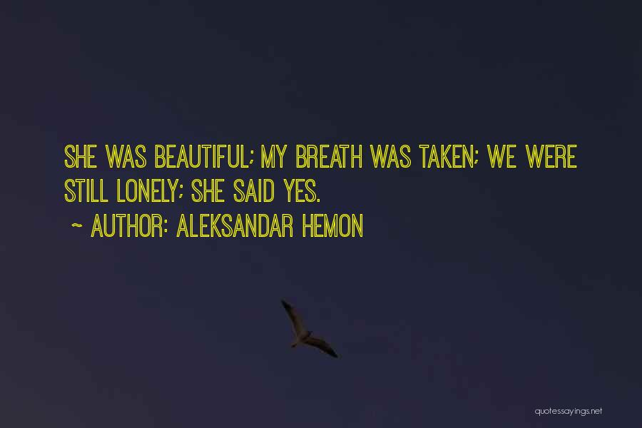 Aleksandar Hemon Quotes: She Was Beautiful; My Breath Was Taken; We Were Still Lonely; She Said Yes.