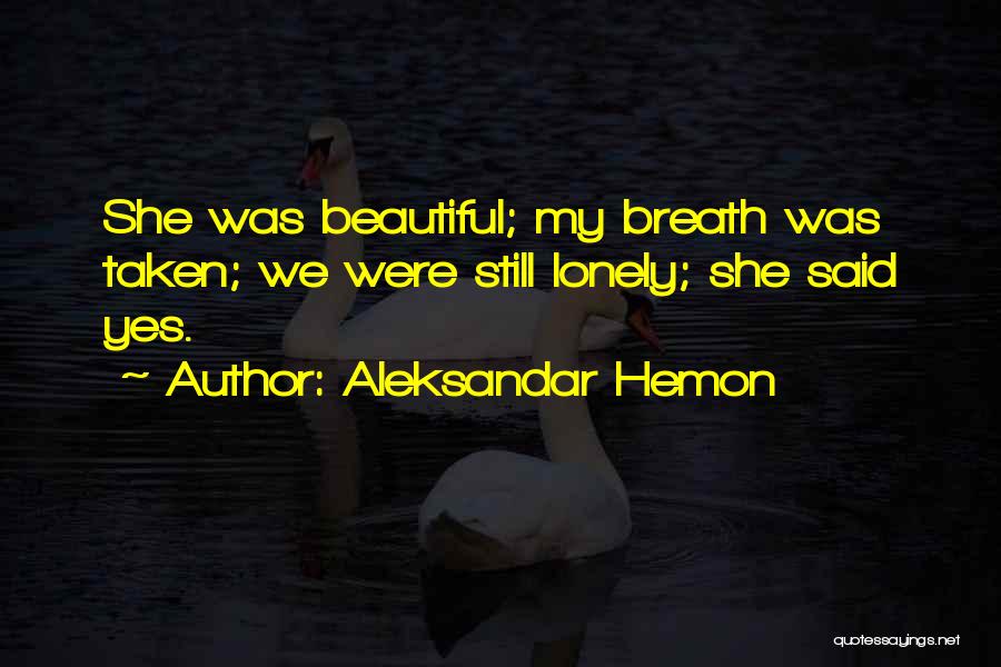 Aleksandar Hemon Quotes: She Was Beautiful; My Breath Was Taken; We Were Still Lonely; She Said Yes.