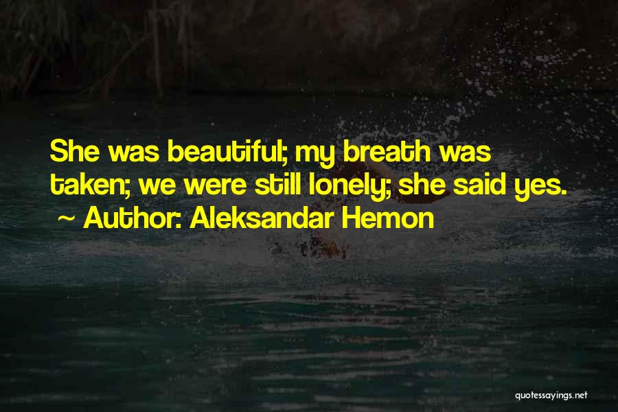 Aleksandar Hemon Quotes: She Was Beautiful; My Breath Was Taken; We Were Still Lonely; She Said Yes.