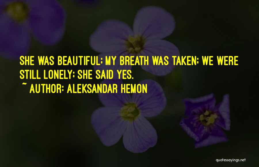 Aleksandar Hemon Quotes: She Was Beautiful; My Breath Was Taken; We Were Still Lonely; She Said Yes.