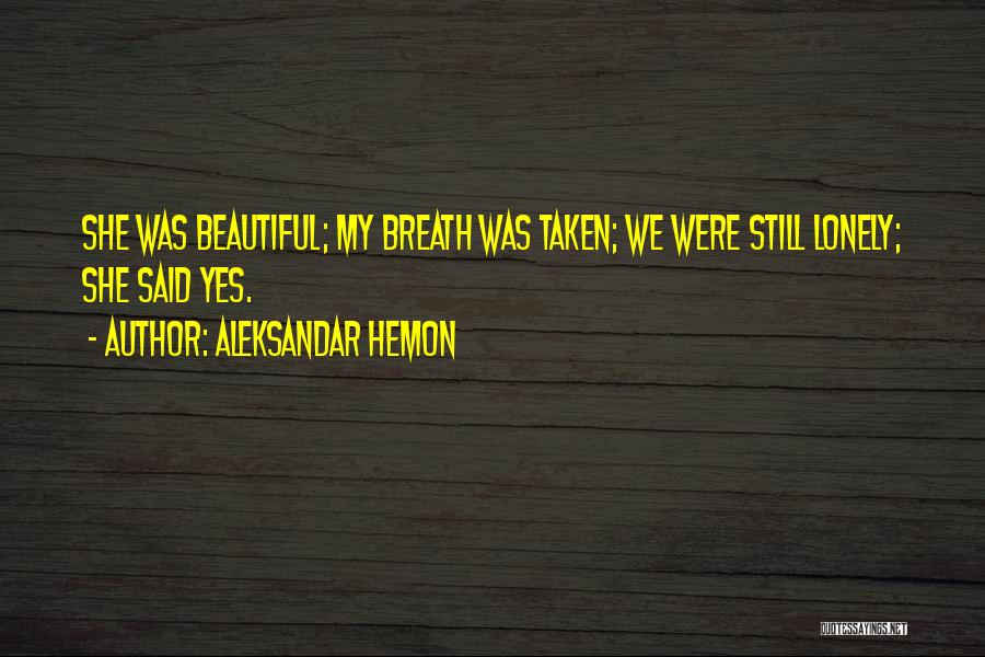 Aleksandar Hemon Quotes: She Was Beautiful; My Breath Was Taken; We Were Still Lonely; She Said Yes.