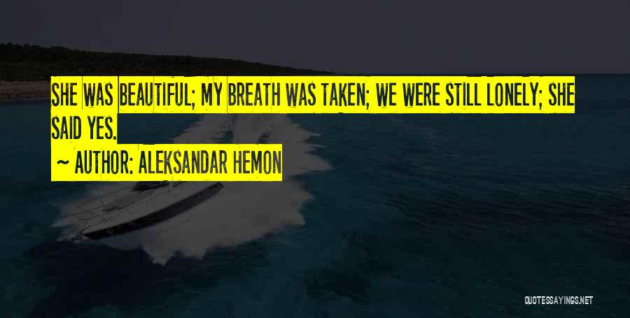 Aleksandar Hemon Quotes: She Was Beautiful; My Breath Was Taken; We Were Still Lonely; She Said Yes.