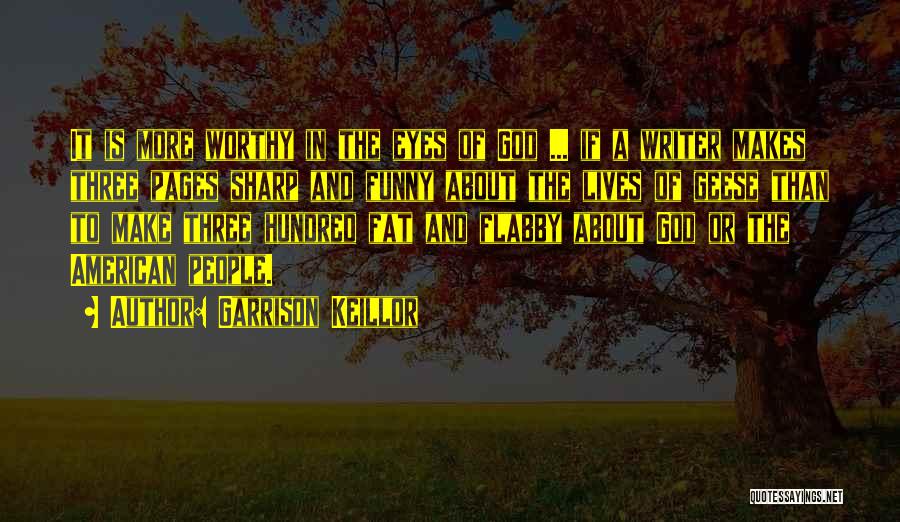 Garrison Keillor Quotes: It Is More Worthy In The Eyes Of God ... If A Writer Makes Three Pages Sharp And Funny About