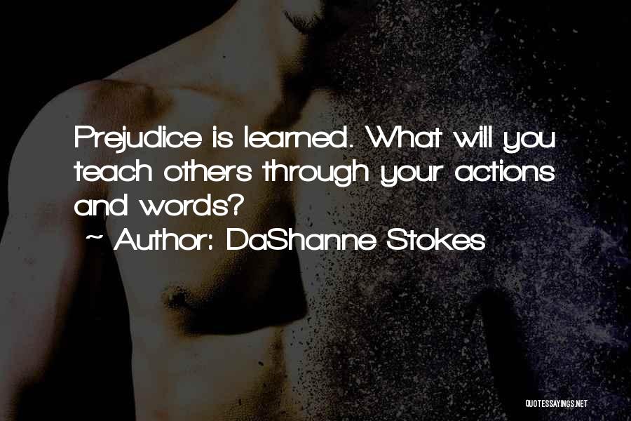 DaShanne Stokes Quotes: Prejudice Is Learned. What Will You Teach Others Through Your Actions And Words?