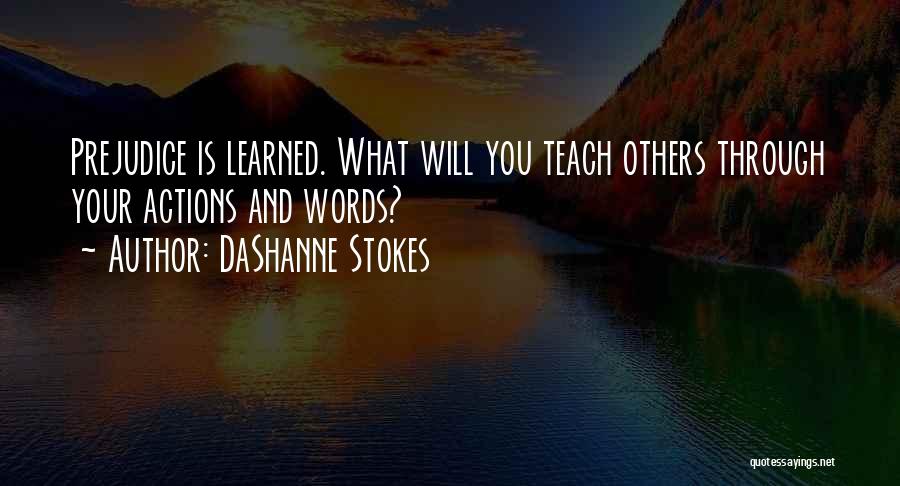 DaShanne Stokes Quotes: Prejudice Is Learned. What Will You Teach Others Through Your Actions And Words?