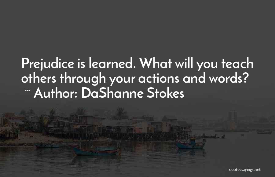 DaShanne Stokes Quotes: Prejudice Is Learned. What Will You Teach Others Through Your Actions And Words?