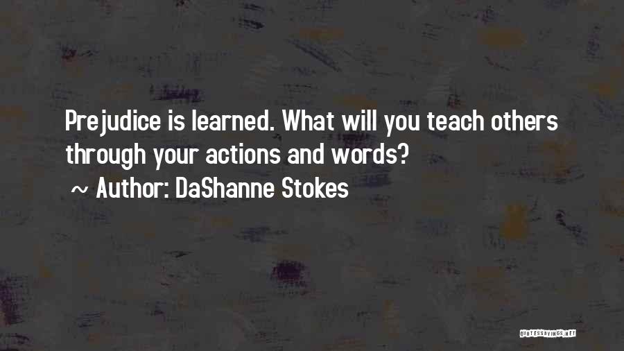 DaShanne Stokes Quotes: Prejudice Is Learned. What Will You Teach Others Through Your Actions And Words?
