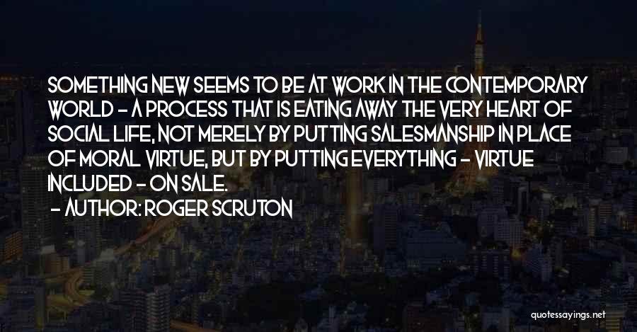 Roger Scruton Quotes: Something New Seems To Be At Work In The Contemporary World - A Process That Is Eating Away The Very