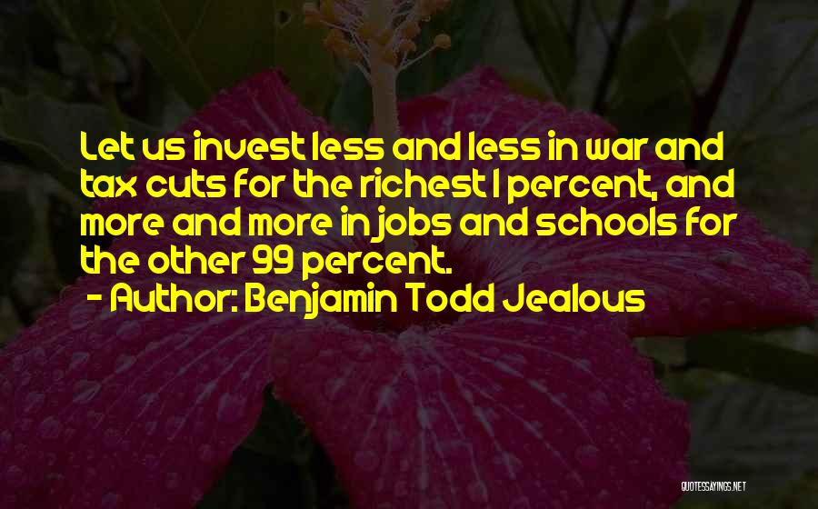 Benjamin Todd Jealous Quotes: Let Us Invest Less And Less In War And Tax Cuts For The Richest 1 Percent, And More And More
