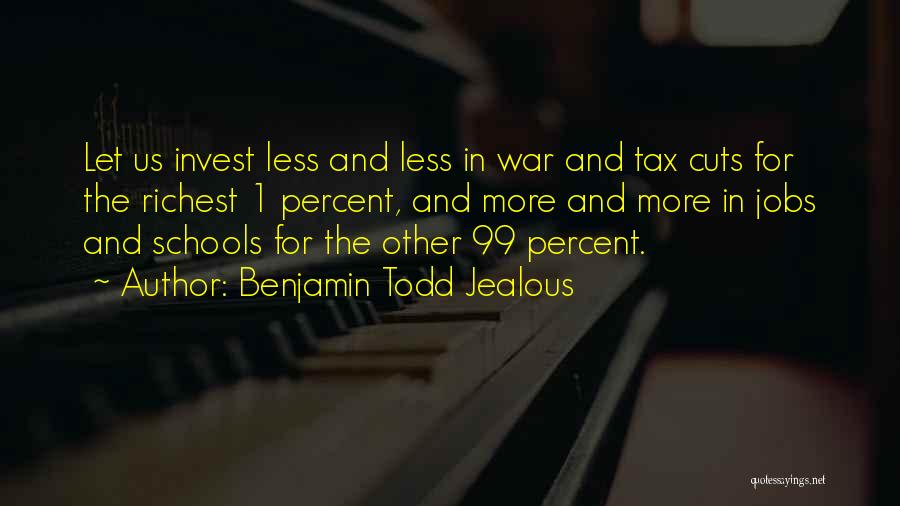 Benjamin Todd Jealous Quotes: Let Us Invest Less And Less In War And Tax Cuts For The Richest 1 Percent, And More And More