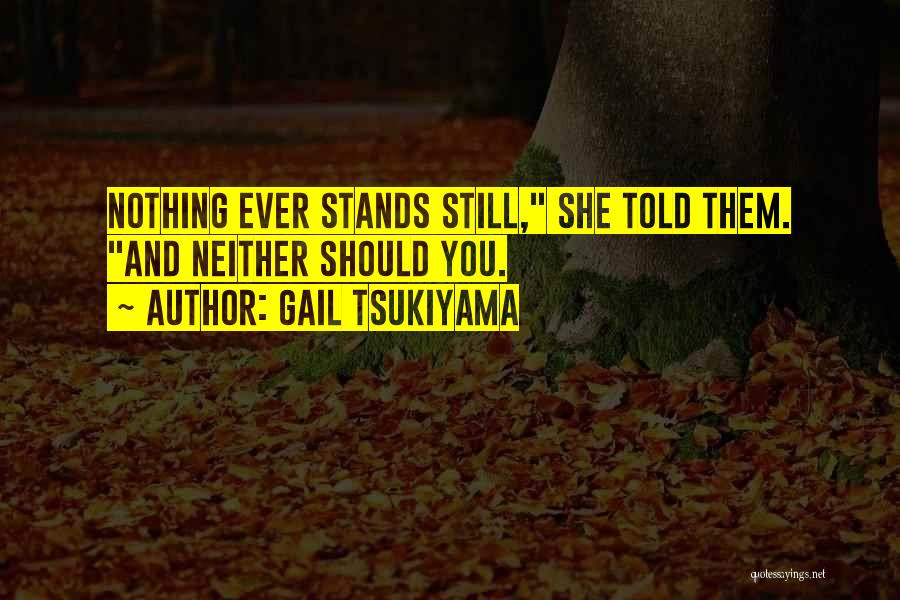 Gail Tsukiyama Quotes: Nothing Ever Stands Still, She Told Them. And Neither Should You.