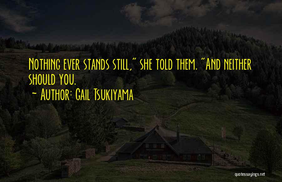 Gail Tsukiyama Quotes: Nothing Ever Stands Still, She Told Them. And Neither Should You.
