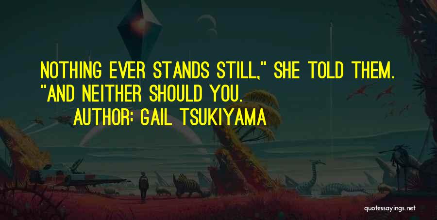 Gail Tsukiyama Quotes: Nothing Ever Stands Still, She Told Them. And Neither Should You.