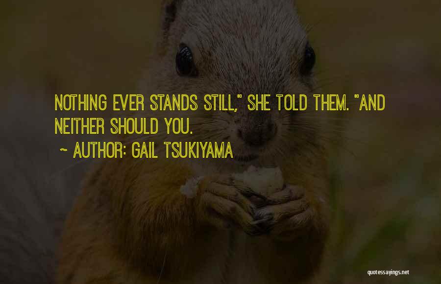 Gail Tsukiyama Quotes: Nothing Ever Stands Still, She Told Them. And Neither Should You.