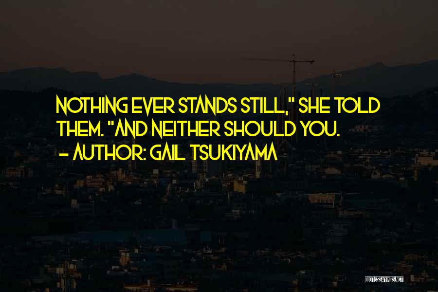 Gail Tsukiyama Quotes: Nothing Ever Stands Still, She Told Them. And Neither Should You.