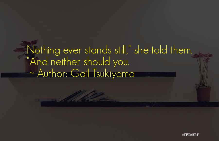 Gail Tsukiyama Quotes: Nothing Ever Stands Still, She Told Them. And Neither Should You.