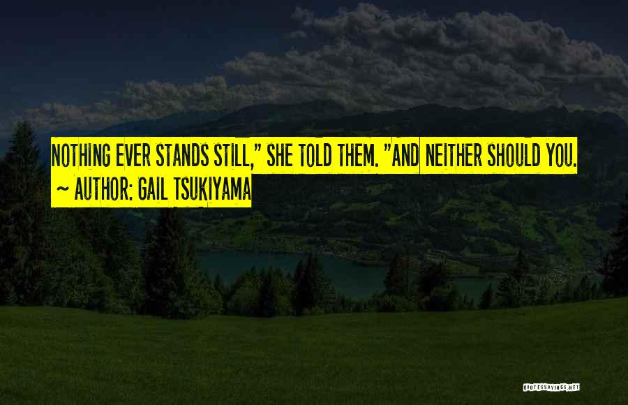 Gail Tsukiyama Quotes: Nothing Ever Stands Still, She Told Them. And Neither Should You.