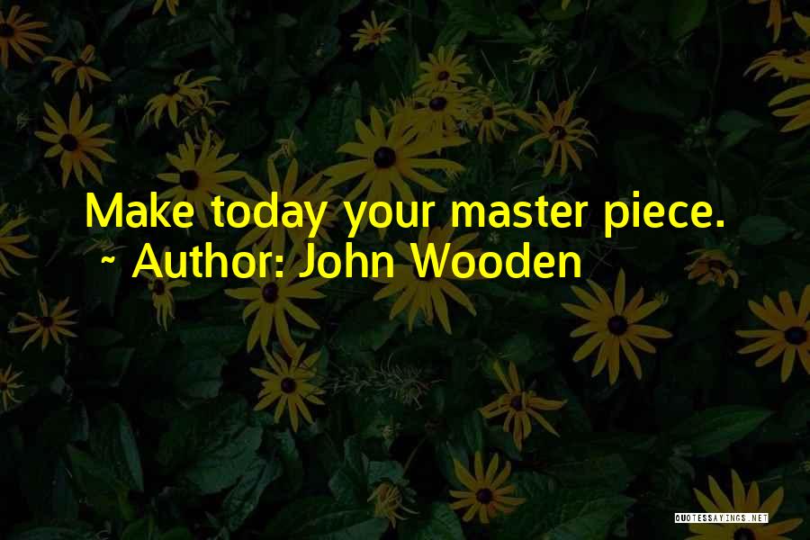 John Wooden Quotes: Make Today Your Master Piece.