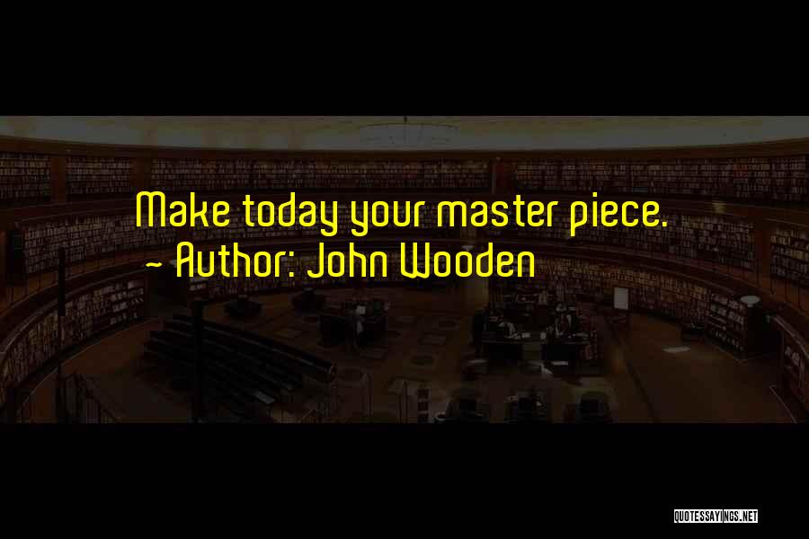 John Wooden Quotes: Make Today Your Master Piece.