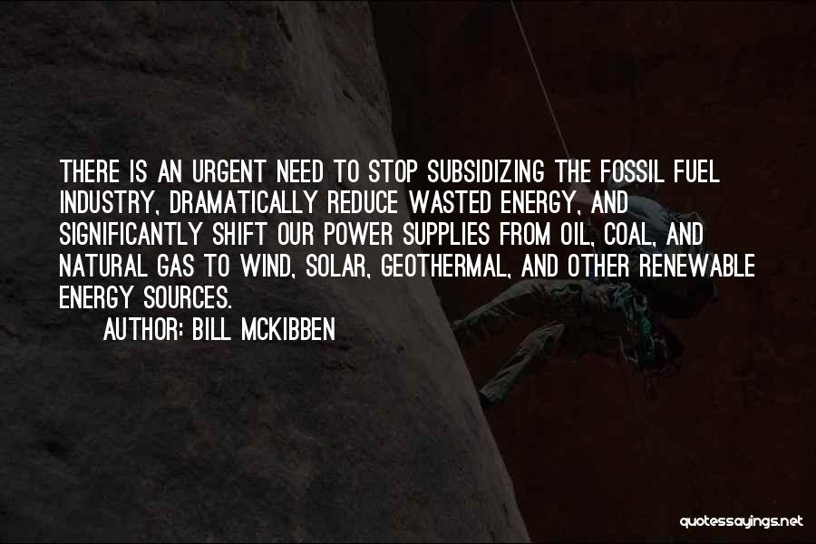 Bill McKibben Quotes: There Is An Urgent Need To Stop Subsidizing The Fossil Fuel Industry, Dramatically Reduce Wasted Energy, And Significantly Shift Our