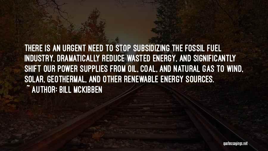 Bill McKibben Quotes: There Is An Urgent Need To Stop Subsidizing The Fossil Fuel Industry, Dramatically Reduce Wasted Energy, And Significantly Shift Our