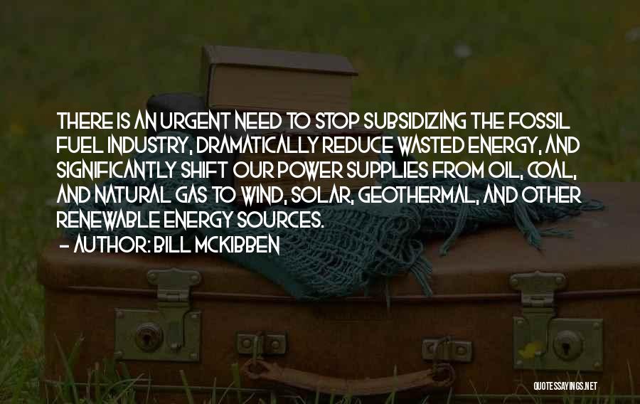 Bill McKibben Quotes: There Is An Urgent Need To Stop Subsidizing The Fossil Fuel Industry, Dramatically Reduce Wasted Energy, And Significantly Shift Our