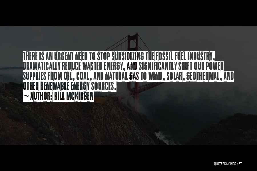 Bill McKibben Quotes: There Is An Urgent Need To Stop Subsidizing The Fossil Fuel Industry, Dramatically Reduce Wasted Energy, And Significantly Shift Our