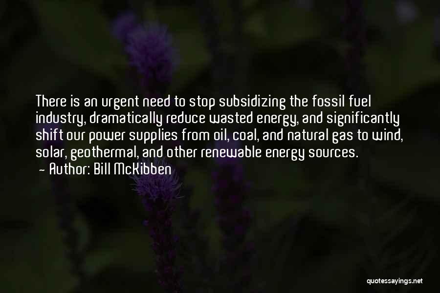 Bill McKibben Quotes: There Is An Urgent Need To Stop Subsidizing The Fossil Fuel Industry, Dramatically Reduce Wasted Energy, And Significantly Shift Our