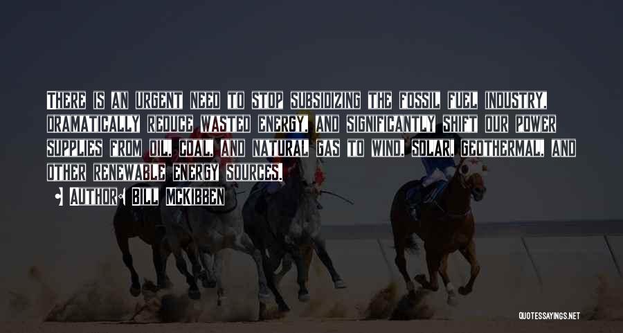 Bill McKibben Quotes: There Is An Urgent Need To Stop Subsidizing The Fossil Fuel Industry, Dramatically Reduce Wasted Energy, And Significantly Shift Our