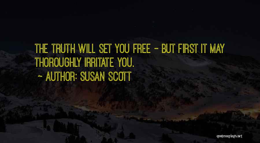 Susan Scott Quotes: The Truth Will Set You Free - But First It May Thoroughly Irritate You.