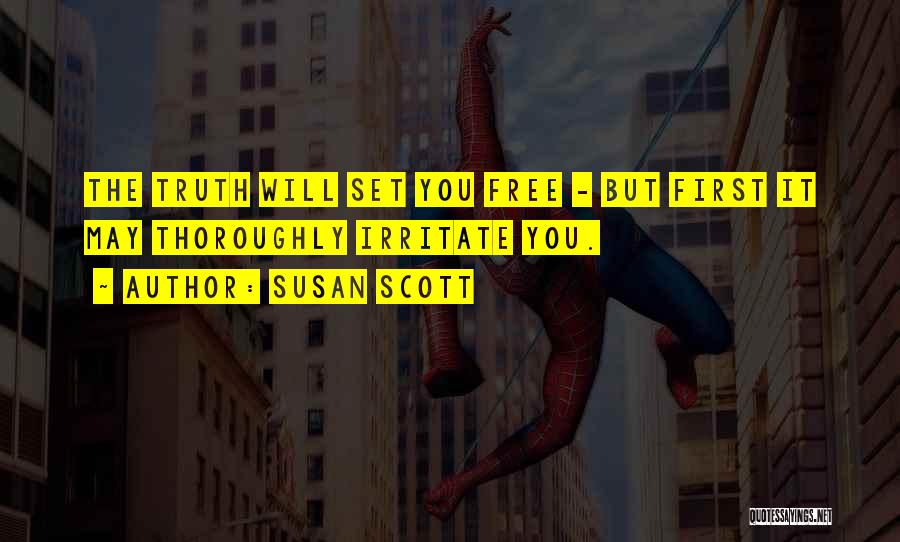 Susan Scott Quotes: The Truth Will Set You Free - But First It May Thoroughly Irritate You.