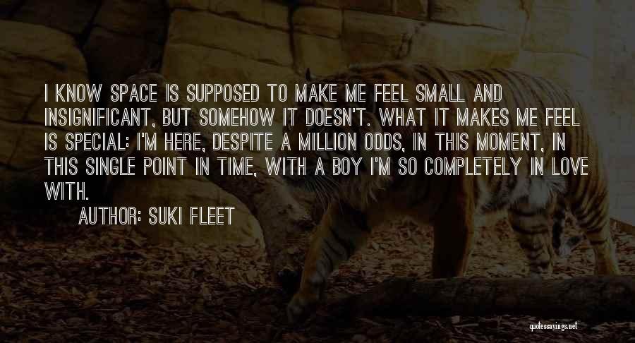 Suki Fleet Quotes: I Know Space Is Supposed To Make Me Feel Small And Insignificant, But Somehow It Doesn't. What It Makes Me