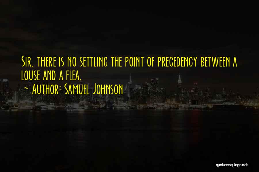 Samuel Johnson Quotes: Sir, There Is No Settling The Point Of Precedency Between A Louse And A Flea.