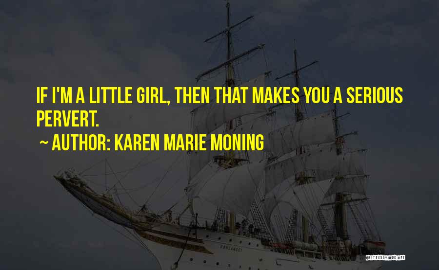 Karen Marie Moning Quotes: If I'm A Little Girl, Then That Makes You A Serious Pervert.