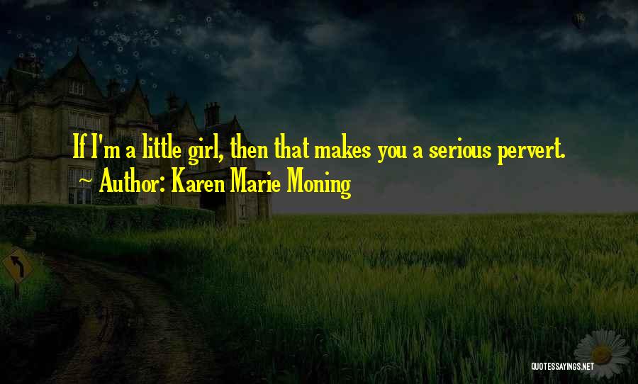 Karen Marie Moning Quotes: If I'm A Little Girl, Then That Makes You A Serious Pervert.