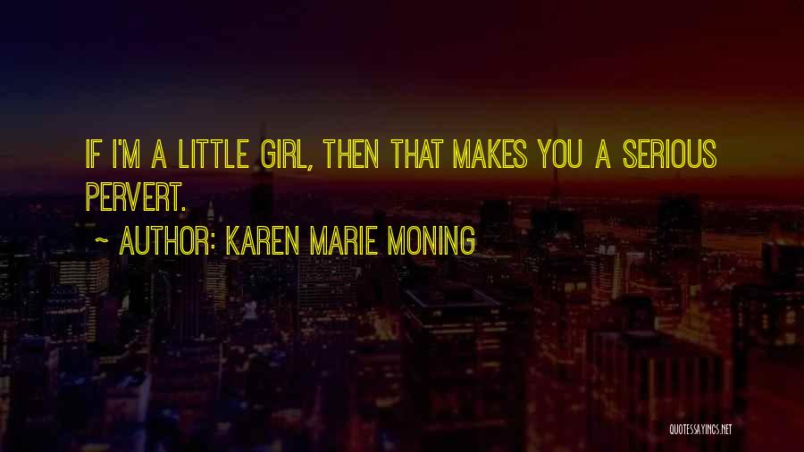 Karen Marie Moning Quotes: If I'm A Little Girl, Then That Makes You A Serious Pervert.