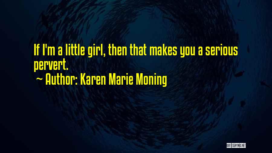 Karen Marie Moning Quotes: If I'm A Little Girl, Then That Makes You A Serious Pervert.