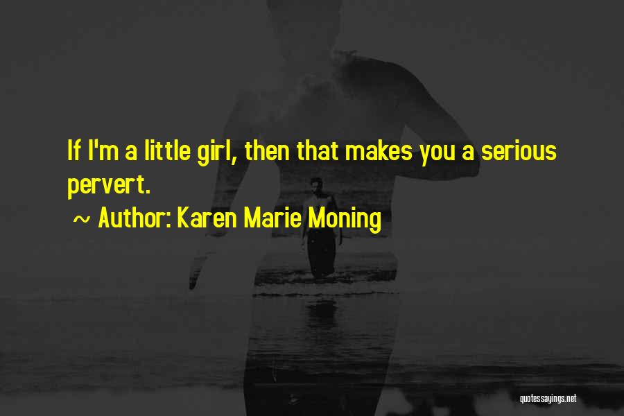 Karen Marie Moning Quotes: If I'm A Little Girl, Then That Makes You A Serious Pervert.