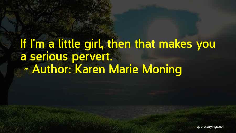 Karen Marie Moning Quotes: If I'm A Little Girl, Then That Makes You A Serious Pervert.