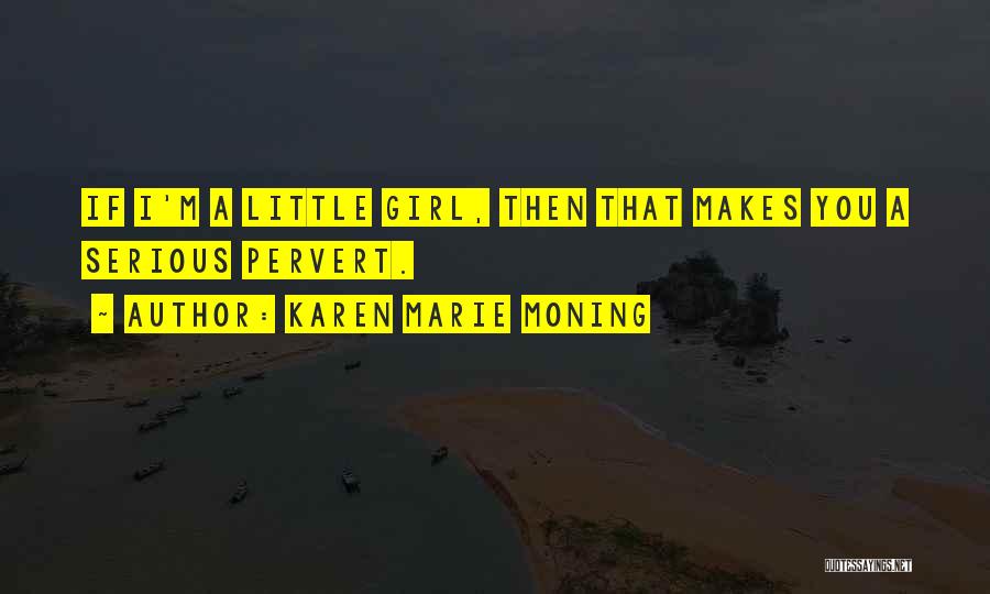Karen Marie Moning Quotes: If I'm A Little Girl, Then That Makes You A Serious Pervert.
