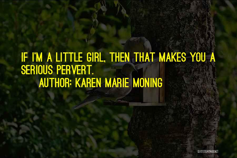 Karen Marie Moning Quotes: If I'm A Little Girl, Then That Makes You A Serious Pervert.