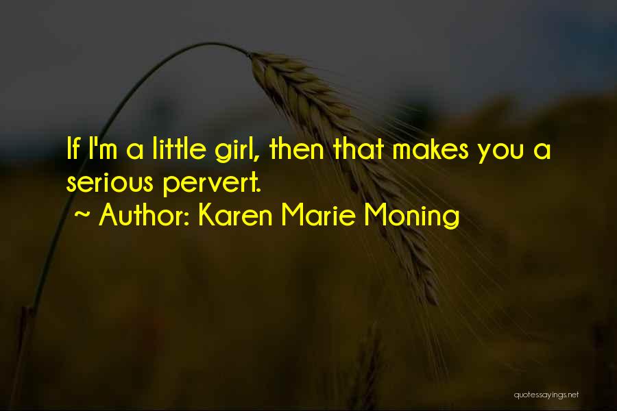 Karen Marie Moning Quotes: If I'm A Little Girl, Then That Makes You A Serious Pervert.