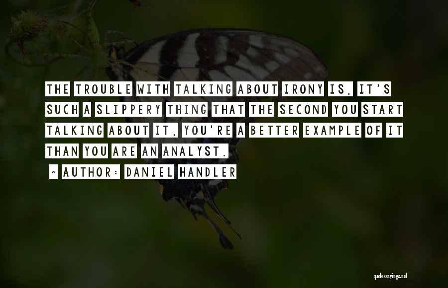 Daniel Handler Quotes: The Trouble With Talking About Irony Is, It's Such A Slippery Thing That The Second You Start Talking About It,