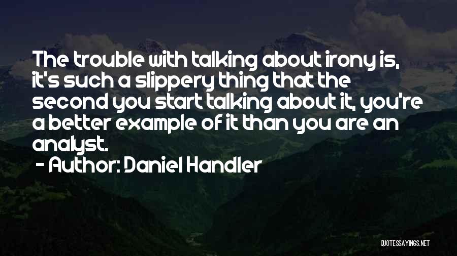 Daniel Handler Quotes: The Trouble With Talking About Irony Is, It's Such A Slippery Thing That The Second You Start Talking About It,