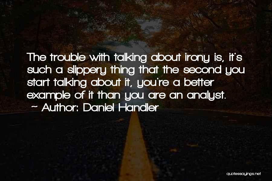 Daniel Handler Quotes: The Trouble With Talking About Irony Is, It's Such A Slippery Thing That The Second You Start Talking About It,