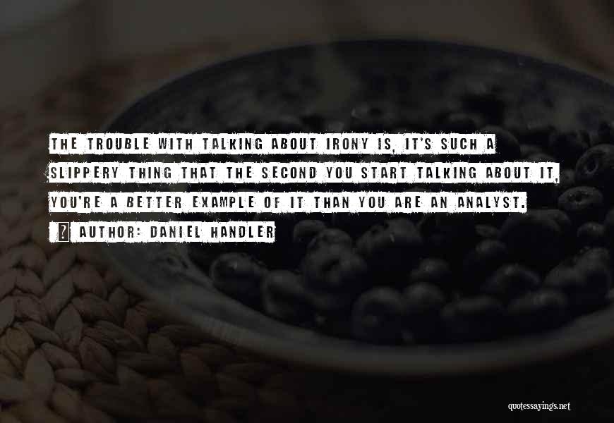 Daniel Handler Quotes: The Trouble With Talking About Irony Is, It's Such A Slippery Thing That The Second You Start Talking About It,