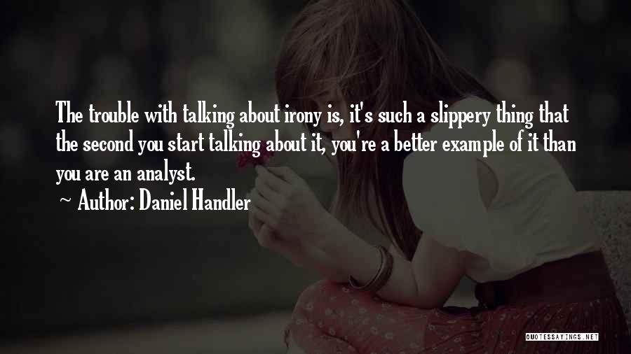 Daniel Handler Quotes: The Trouble With Talking About Irony Is, It's Such A Slippery Thing That The Second You Start Talking About It,